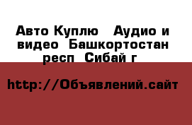 Авто Куплю - Аудио и видео. Башкортостан респ.,Сибай г.